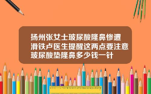 扬州张女士玻尿酸隆鼻惨遭滑铁卢医生提醒这两点要注意玻尿酸垫隆鼻多少钱一针