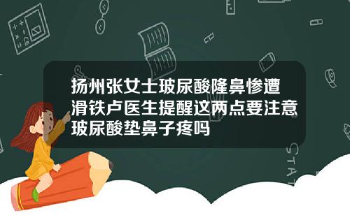 扬州张女士玻尿酸隆鼻惨遭滑铁卢医生提醒这两点要注意玻尿酸垫鼻子疼吗