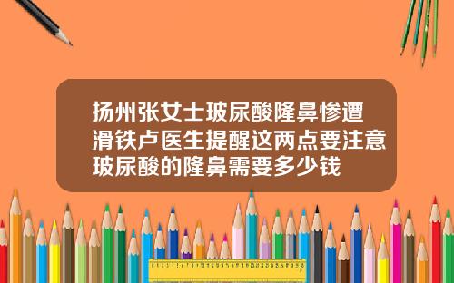扬州张女士玻尿酸隆鼻惨遭滑铁卢医生提醒这两点要注意玻尿酸的隆鼻需要多少钱