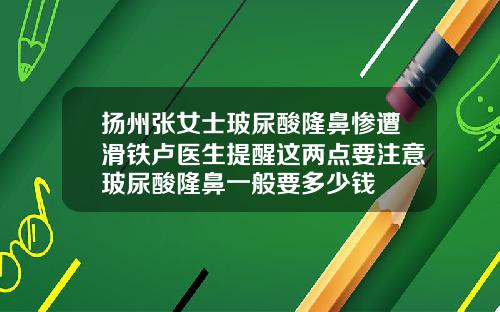 扬州张女士玻尿酸隆鼻惨遭滑铁卢医生提醒这两点要注意玻尿酸隆鼻一般要多少钱