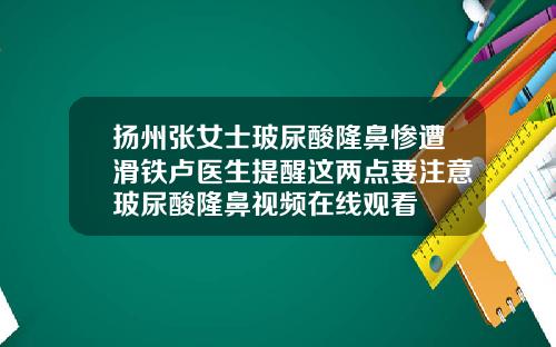 扬州张女士玻尿酸隆鼻惨遭滑铁卢医生提醒这两点要注意玻尿酸隆鼻视频在线观看