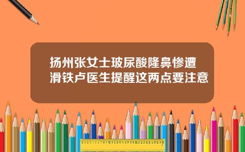 扬州张女士玻尿酸隆鼻惨遭滑铁卢医生提醒这两点要注意