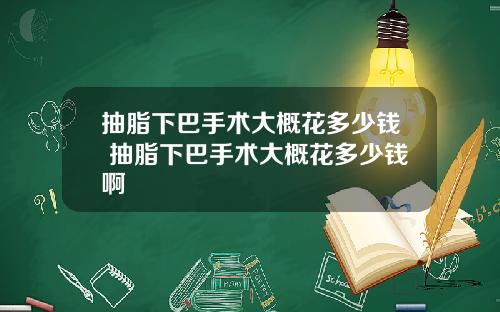 抽脂下巴手术大概花多少钱 抽脂下巴手术大概花多少钱啊