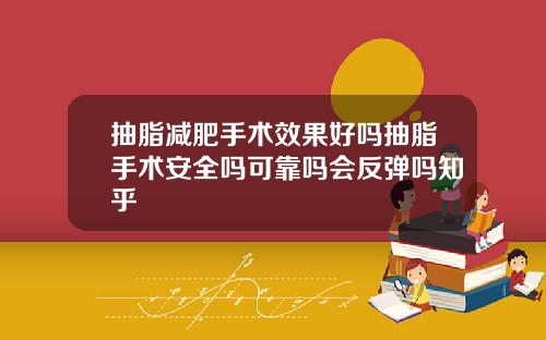 抽脂减肥手术效果好吗抽脂手术安全吗可靠吗会反弹吗知乎