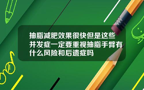 抽脂减肥效果很快但是这些并发症一定要重视抽脂手臂有什么风险和后遗症吗