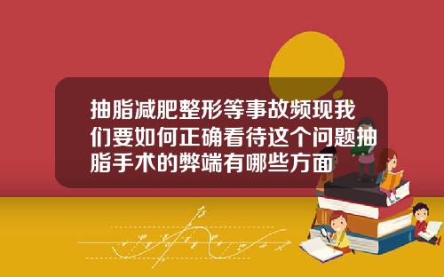 抽脂减肥整形等事故频现我们要如何正确看待这个问题抽脂手术的弊端有哪些方面