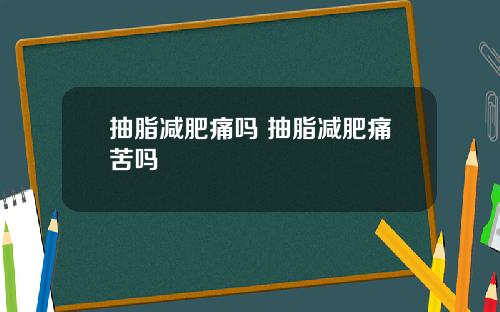 抽脂减肥痛吗 抽脂减肥痛苦吗