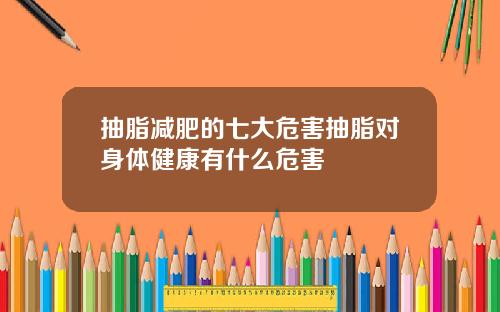 抽脂减肥的七大危害抽脂对身体健康有什么危害