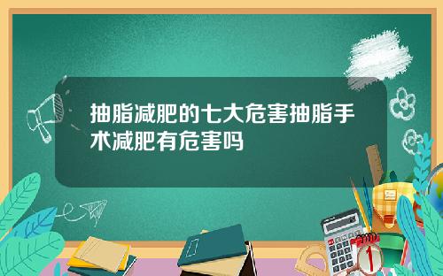 抽脂减肥的七大危害抽脂手术减肥有危害吗