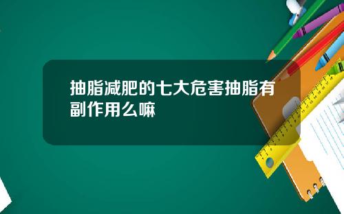 抽脂减肥的七大危害抽脂有副作用么嘛