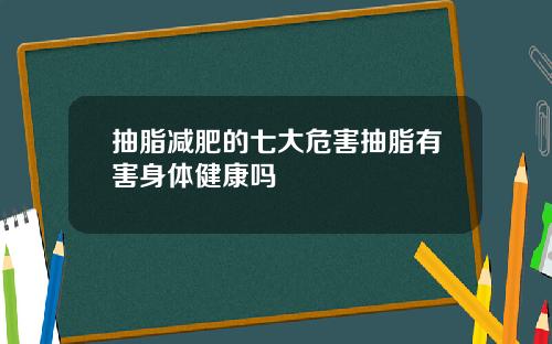 抽脂减肥的七大危害抽脂有害身体健康吗
