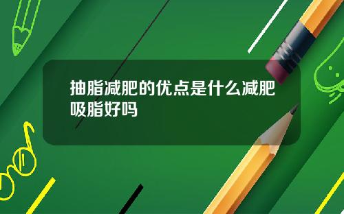 抽脂减肥的优点是什么减肥吸脂好吗
