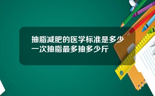 抽脂减肥的医学标准是多少一次抽脂最多抽多少斤