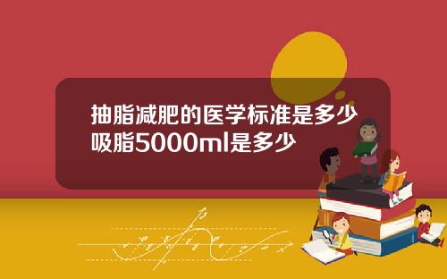 抽脂减肥的医学标准是多少吸脂5000ml是多少