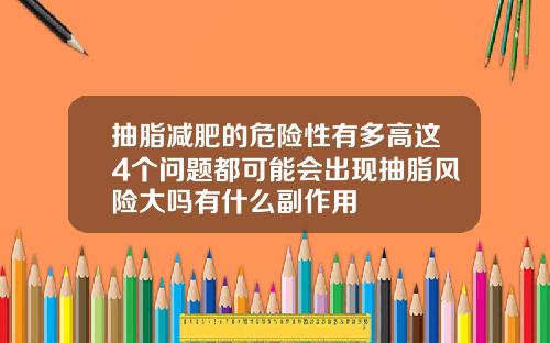 抽脂减肥的危险性有多高这4个问题都可能会出现抽脂风险大吗有什么副作用