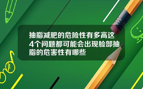 抽脂减肥的危险性有多高这4个问题都可能会出现脸部抽脂的危害性有哪些