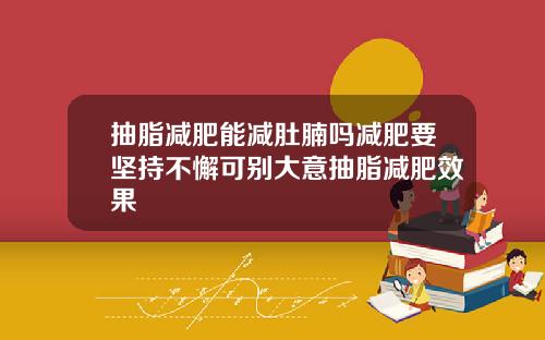 抽脂减肥能减肚腩吗减肥要坚持不懈可别大意抽脂减肥效果