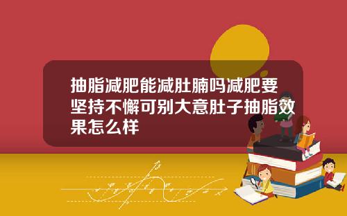 抽脂减肥能减肚腩吗减肥要坚持不懈可别大意肚子抽脂效果怎么样