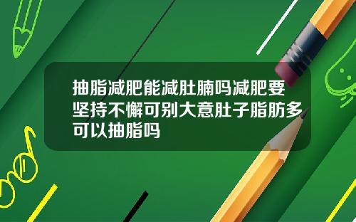 抽脂减肥能减肚腩吗减肥要坚持不懈可别大意肚子脂肪多可以抽脂吗