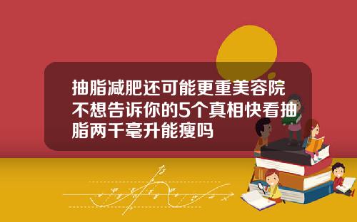 抽脂减肥还可能更重美容院不想告诉你的5个真相快看抽脂两千毫升能瘦吗
