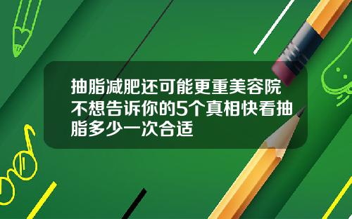 抽脂减肥还可能更重美容院不想告诉你的5个真相快看抽脂多少一次合适