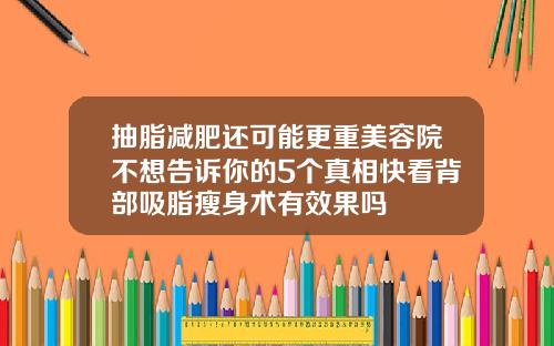 抽脂减肥还可能更重美容院不想告诉你的5个真相快看背部吸脂瘦身术有效果吗