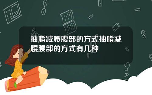 抽脂减腰腹部的方式抽脂减腰腹部的方式有几种