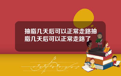 抽脂几天后可以正常走路抽脂几天后可以正常走路了