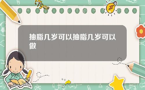 抽脂几岁可以抽脂几岁可以做
