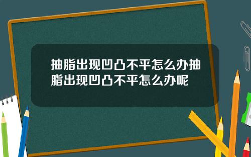 抽脂出现凹凸不平怎么办抽脂出现凹凸不平怎么办呢