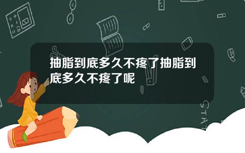 抽脂到底多久不疼了抽脂到底多久不疼了呢