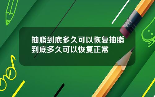 抽脂到底多久可以恢复抽脂到底多久可以恢复正常