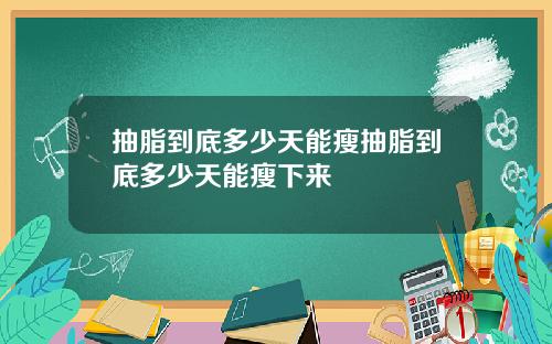 抽脂到底多少天能瘦抽脂到底多少天能瘦下来