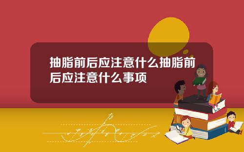 抽脂前后应注意什么抽脂前后应注意什么事项