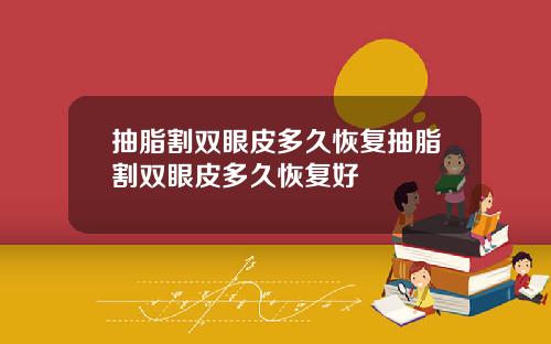 抽脂割双眼皮多久恢复抽脂割双眼皮多久恢复好