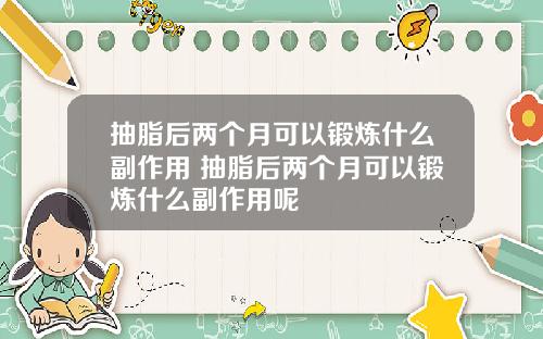 抽脂后两个月可以锻炼什么副作用 抽脂后两个月可以锻炼什么副作用呢