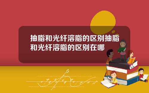 抽脂和光纤溶脂的区别抽脂和光纤溶脂的区别在哪