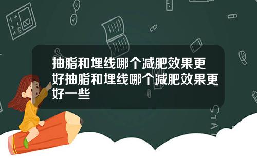 抽脂和埋线哪个减肥效果更好抽脂和埋线哪个减肥效果更好一些