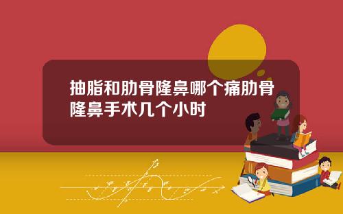 抽脂和肋骨隆鼻哪个痛肋骨隆鼻手术几个小时