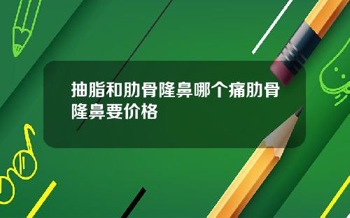 抽脂和肋骨隆鼻哪个痛肋骨隆鼻要价格