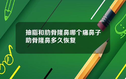 抽脂和肋骨隆鼻哪个痛鼻子助骨隆鼻多久恢复