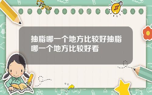抽脂哪一个地方比较好抽脂哪一个地方比较好看