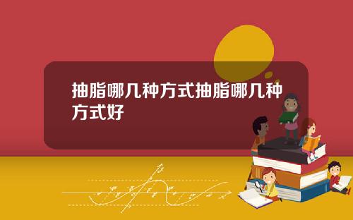 抽脂哪几种方式抽脂哪几种方式好