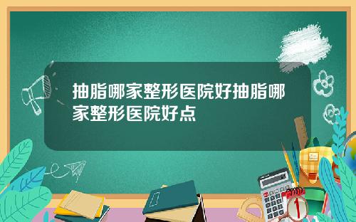抽脂哪家整形医院好抽脂哪家整形医院好点