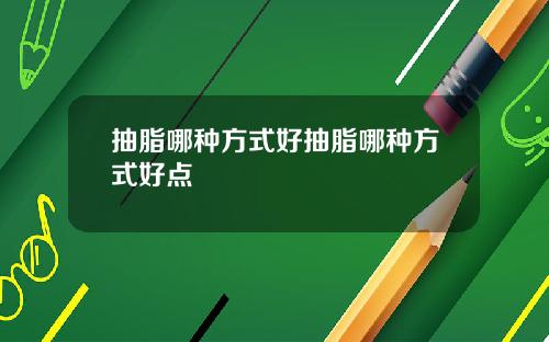 抽脂哪种方式好抽脂哪种方式好点