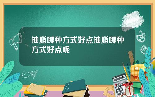 抽脂哪种方式好点抽脂哪种方式好点呢