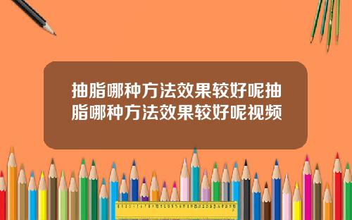 抽脂哪种方法效果较好呢抽脂哪种方法效果较好呢视频