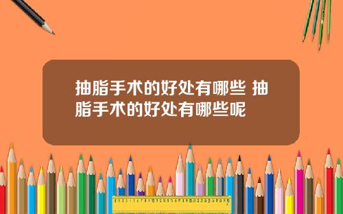 抽脂手术的好处有哪些 抽脂手术的好处有哪些呢