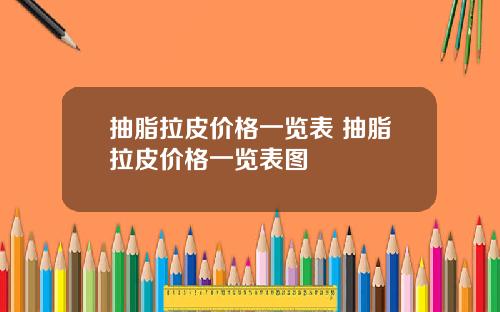 抽脂拉皮价格一览表 抽脂拉皮价格一览表图