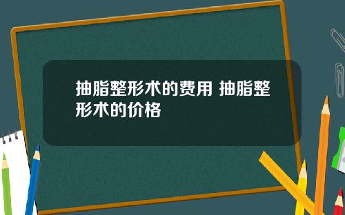 抽脂整形术的费用 抽脂整形术的价格